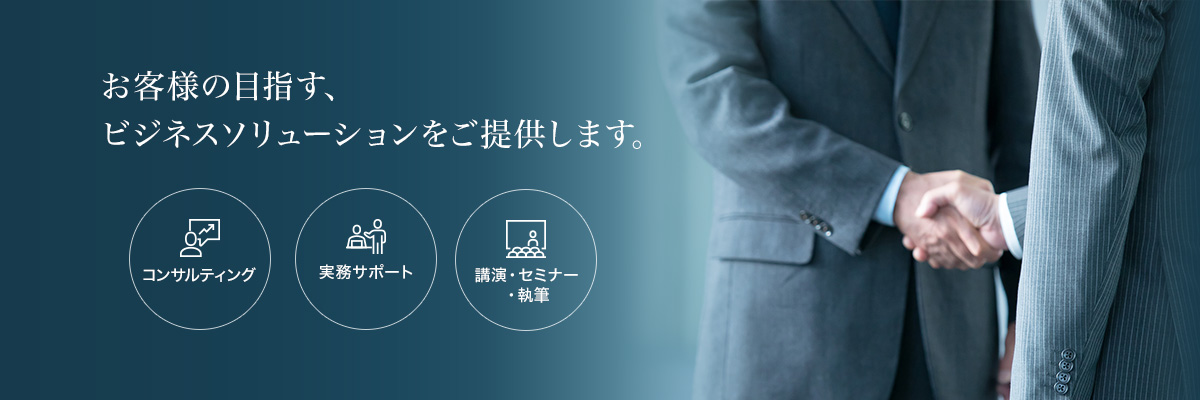 お客様の目指す、ビジネスソリューションをご提供します。コンサルティング　実務サポート　講演・セミナー・執筆
